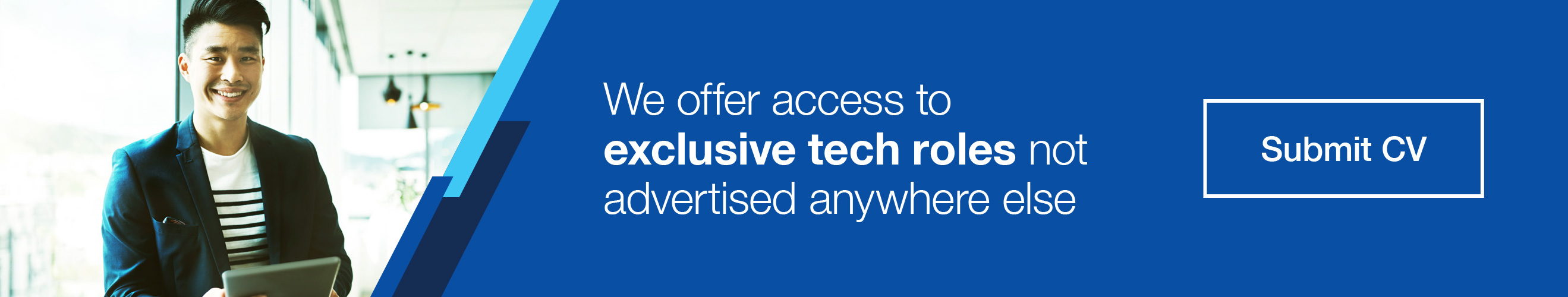 Submit your CV and our recruiters would match you to exclusive tech roles not advertised elsewhere.